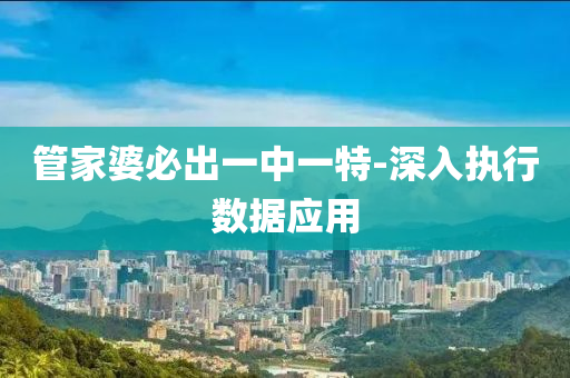 管家婆必出一中一特-深入執(zhí)行數(shù)據(jù)應(yīng)用