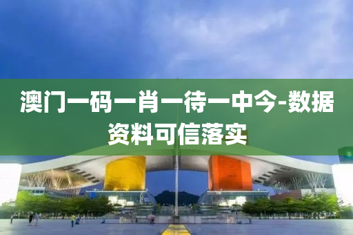 澳門一碼一肖一待一中今-數(shù)據(jù)資料可信落實