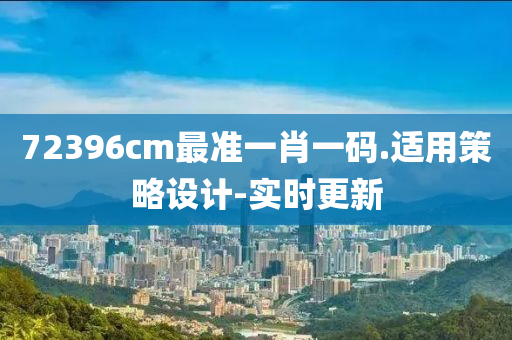 72396cm最準一肖一碼.適用策略設(shè)計-實時更新