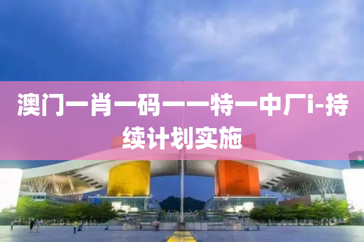 澳門一肖一碼一一特一中廠i-持續(xù)計劃實施