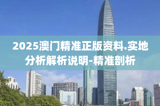 2025澳門(mén)精準(zhǔn)正版資料.實(shí)地分析解析說(shuō)明-精準(zhǔn)剖析