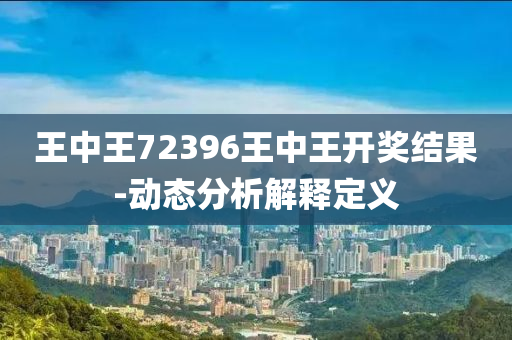 王中王72396王中王開(kāi)獎(jiǎng)結(jié)果-動(dòng)態(tài)分析解釋定義