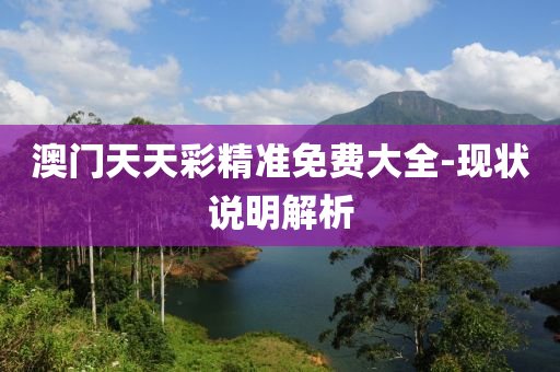 澳門(mén)天天彩精準(zhǔn)免費(fèi)大全-現(xiàn)狀說(shuō)明解析