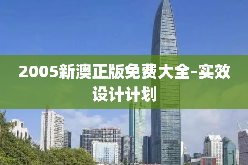 2005新澳正版免費大全-實效設計計劃
