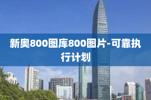 新奧800圖庫800圖片-可靠執(zhí)行計劃