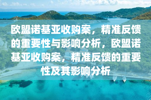 歐盟諾基亞收購案，精準反饋的重要性與影響分析，歐盟諾基亞收購案，精準反饋的重要性及其影響分析