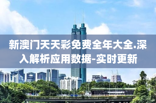新澳門天天彩免費全年大全.深入解析應(yīng)用數(shù)據(jù)-實時更新