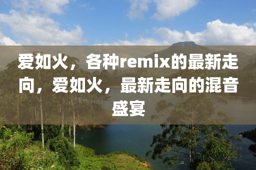 愛(ài)如火，各種remix的最新走向，愛(ài)如火，最新走向的混音盛宴