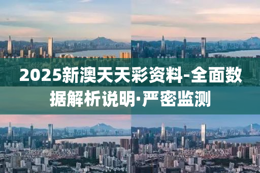 2025新澳天天彩資料-全面數(shù)據(jù)解析說(shuō)明·嚴(yán)密監(jiān)測(cè)