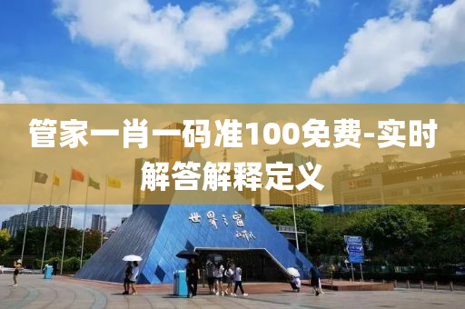 管家一肖一碼準(zhǔn)100免費(fèi)-實(shí)時(shí)解答解釋定義