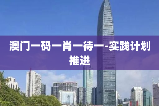 澳門一碼一肖一待一-實(shí)踐計(jì)劃推進(jìn)