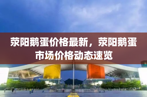 滎陽鵝蛋價格最新，滎陽鵝蛋市場價格動態(tài)速覽