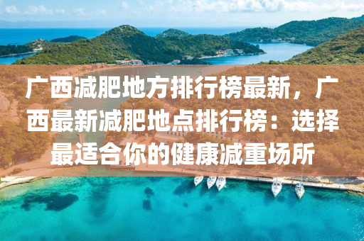 廣西減肥地方排行榜最新，廣西最新減肥地點排行榜：選擇最適合你的健康減重場所