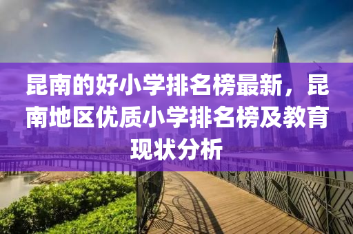 昆南的好小學排名榜最新，昆南地區(qū)優(yōu)質小學排名榜及教育現(xiàn)狀分析
