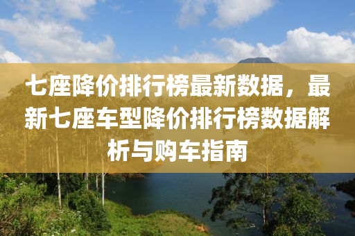 七座降價排行榜最新數據，最新七座車型降價排行榜數據解析與購車指南