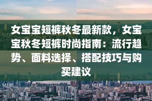 女寶寶短褲秋冬最新款，女寶寶秋冬短褲時尚指南：流行趨勢、面料選擇、搭配技巧與購買建議