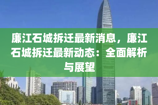 廉江石城拆遷最新消息，廉江石城拆遷最新動態(tài)：全面解析與展望