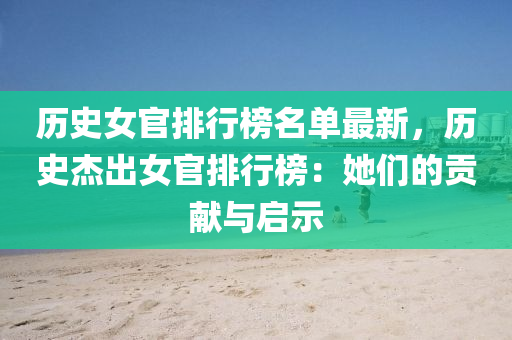 歷史女官排行榜名單最新，歷史杰出女官排行榜：她們的貢獻與啟示