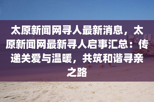 太原新聞網(wǎng)尋人最新消息，太原新聞網(wǎng)最新尋人啟事匯總：傳遞關(guān)愛與溫暖，共筑和諧尋親之路
