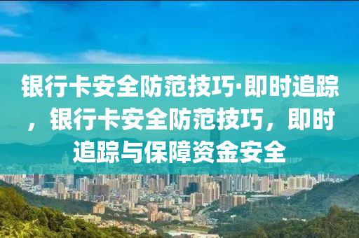 銀行卡安全防范技巧·即時(shí)追蹤，銀行卡安全防范技巧，即時(shí)追蹤與保障資金安全