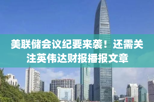 美聯(lián)儲(chǔ)會(huì)議紀(jì)要來襲！還需關(guān)注英偉達(dá)財(cái)報(bào)播報(bào)文章
