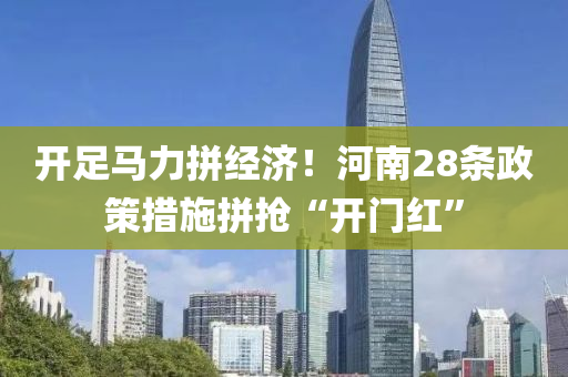 開(kāi)足馬力拼經(jīng)濟(jì)！河南28條政策措施拼搶“開(kāi)門(mén)紅”