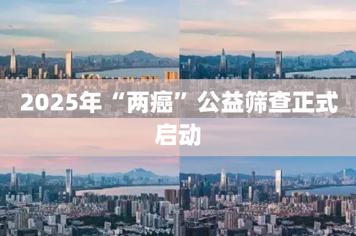 2025年“兩癌”公益篩查正式啟動(dòng)