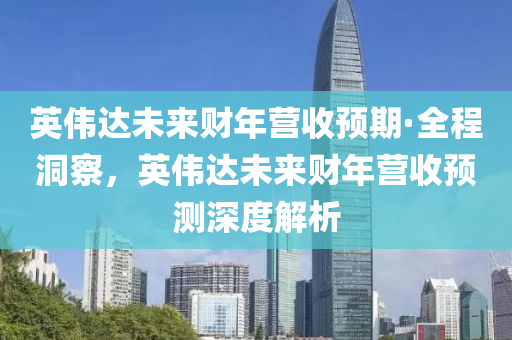 英偉達未來財年營收預期·全程洞察，英偉達未來財年營收預測深度解析