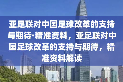 亞足聯(lián)對(duì)中國(guó)足球改革的支持與期待·精準(zhǔn)資料，亞足聯(lián)對(duì)中國(guó)足球改革的支持與期待，精準(zhǔn)資料解讀