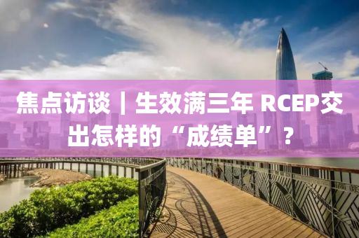 焦點訪談｜生效滿三年 RCEP交出怎樣的“成績單”？