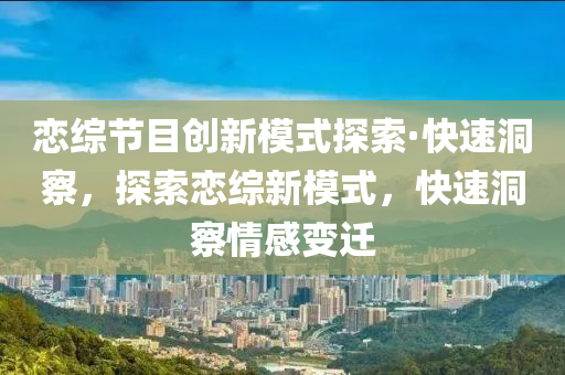 戀綜節(jié)目創(chuàng)新模式探索·快速洞察，探索戀綜新模式，快速洞察情感變遷