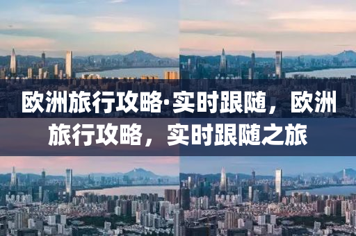 歐洲旅行攻略·實時跟隨，歐洲旅行攻略，實時跟隨之旅