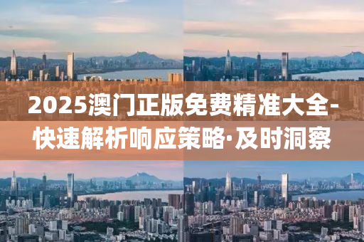 2025澳門正版免費(fèi)精準(zhǔn)大全-快速解析響應(yīng)策略·及時(shí)洞察