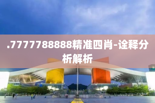 .7777788888精準(zhǔn)四肖-詮釋分析解析