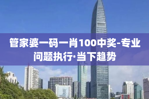 管家婆一碼一肖100中獎(jiǎng)-專業(yè)問題執(zhí)行·當(dāng)下趨勢(shì)