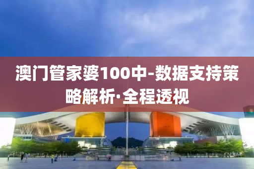 澳門管家婆100中-數(shù)據(jù)支持策略解析·全程透視