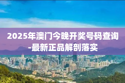 2025年澳門今晚開獎(jiǎng)號(hào)碼查詢-最新正品解剖落實(shí)