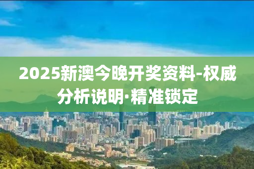 2025新澳今晚開獎資料-權威分析說明·精準鎖定