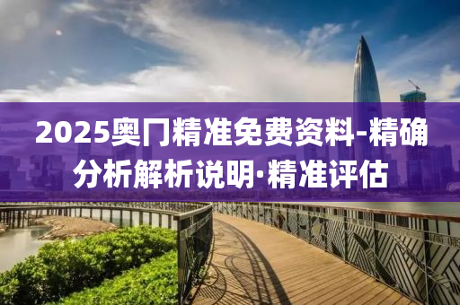 2025奧冂精準免費資料-精確分析解析說明·精準評估