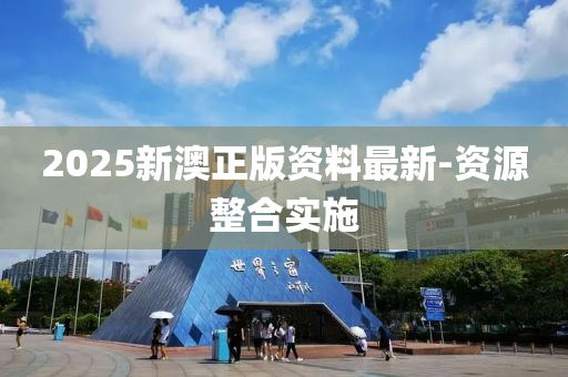 2025新澳正版資料最新-資源整合實施