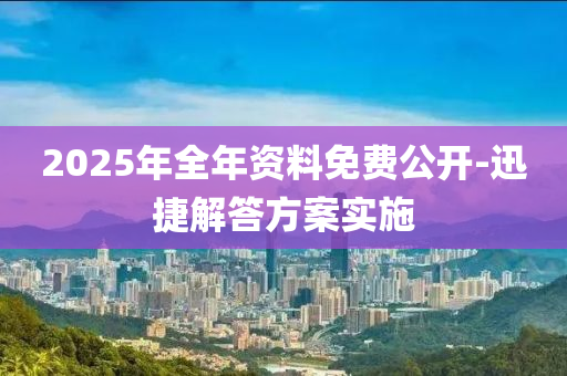 2025年全年資料免費公開-迅捷解答方案實施