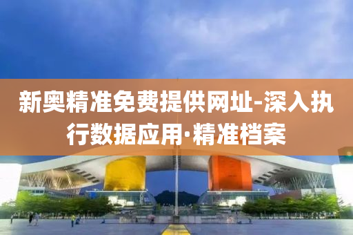新奧精準免費提供網(wǎng)址-深入執(zhí)行數(shù)據(jù)應(yīng)用·精準檔案