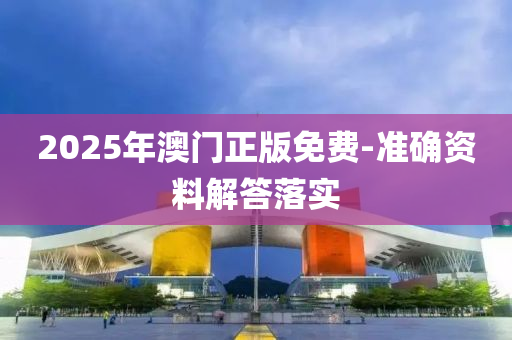 2025年澳門正版免費-準確資料解答落實