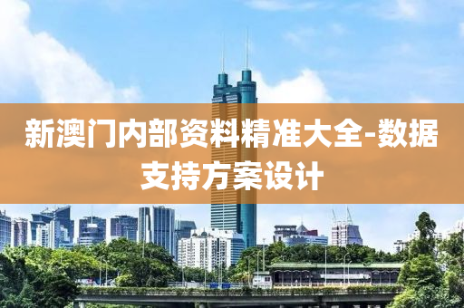 新澳門內(nèi)部資料精準大全-數(shù)據(jù)支持方案設(shè)計