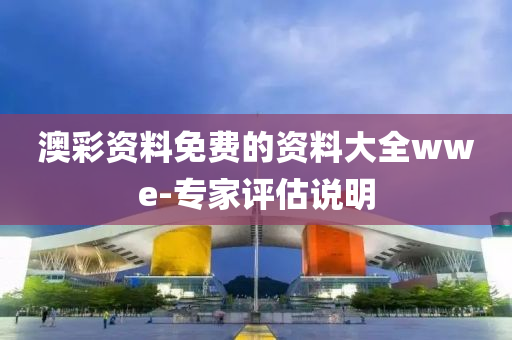 澳彩資料免費的資料大全wwe-專家評估說明