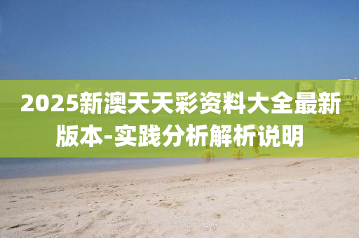 2025新澳天天彩資料大全最新版本-實踐分析解析說明