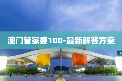 澳門管家婆100-最新解答方案
