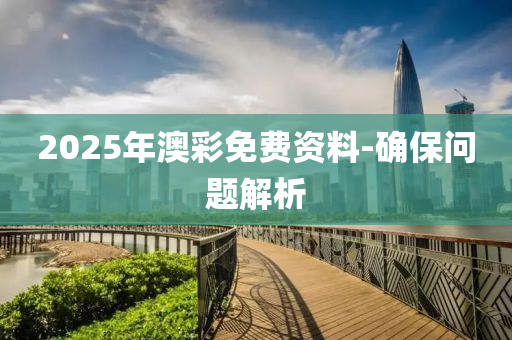 2025年澳彩免費資料-確保問題解析
