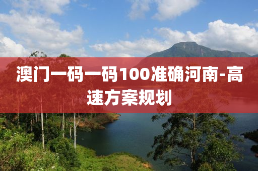 澳門一碼一碼100準(zhǔn)確河南-高速方案規(guī)劃
