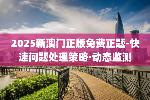 2025新澳門(mén)正版免費(fèi)正題-快速問(wèn)題處理策略·動(dòng)態(tài)監(jiān)測(cè)